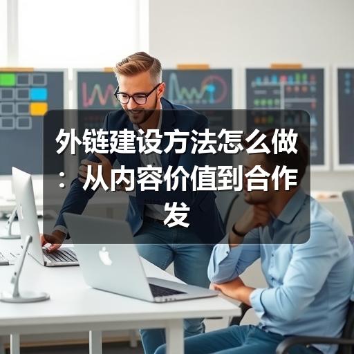 外链建设方法怎么做:从内容价值到合作发布的实操指南