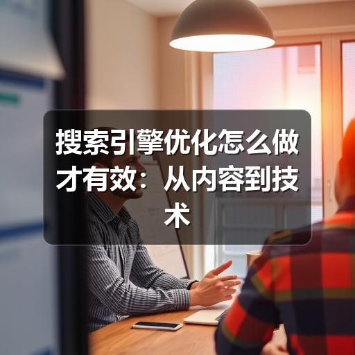 搜索引擎优化怎么做才有效：从内容到技术的实用指南
