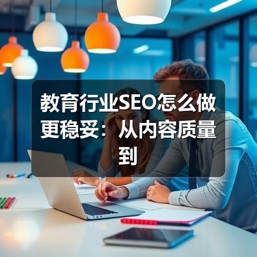 教育行业SEO怎么做更稳妥:从内容质量到转化路径的实用指南